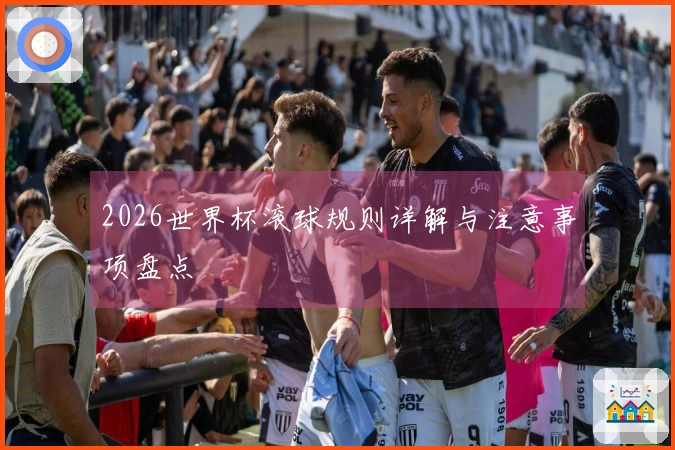 2026世界杯滚球规则详解与注意事项盘点