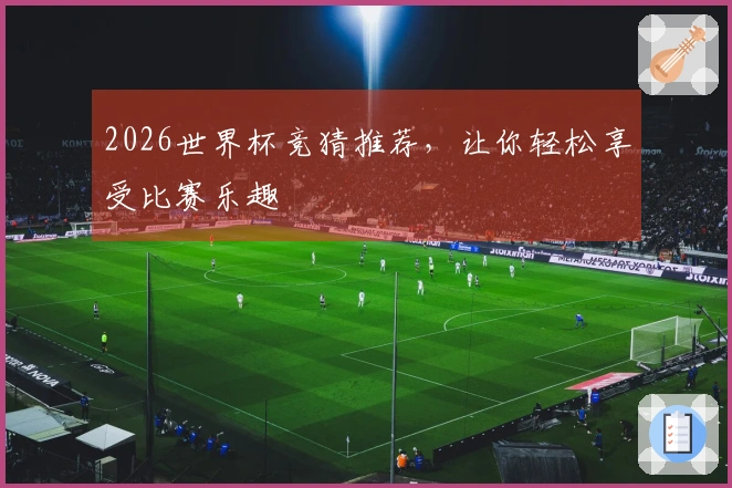 2026世界杯竞猜推荐，让你轻松享受比赛乐趣