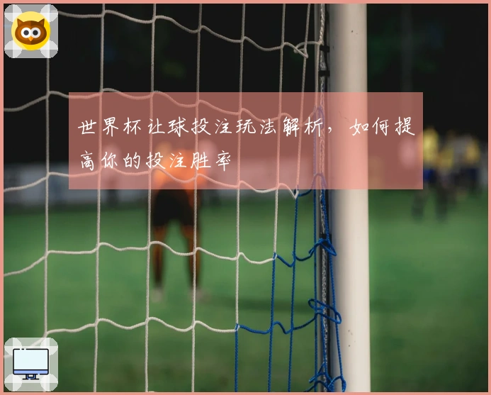 世界杯让球投注玩法解析，如何提高你的投注胜率