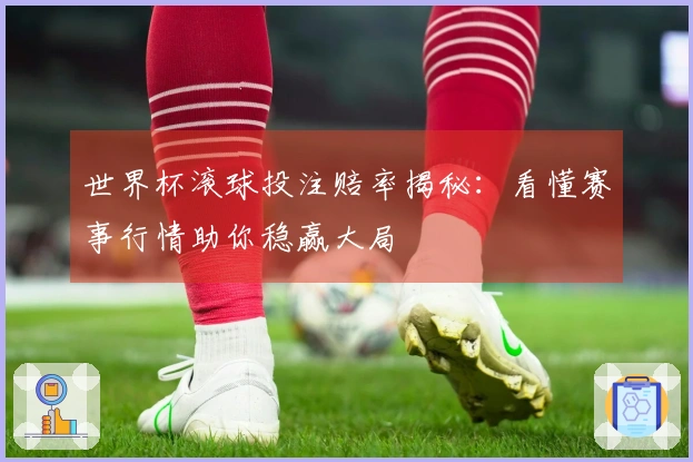 世界杯滚球投注赔率揭秘：看懂赛事行情助你稳赢大局