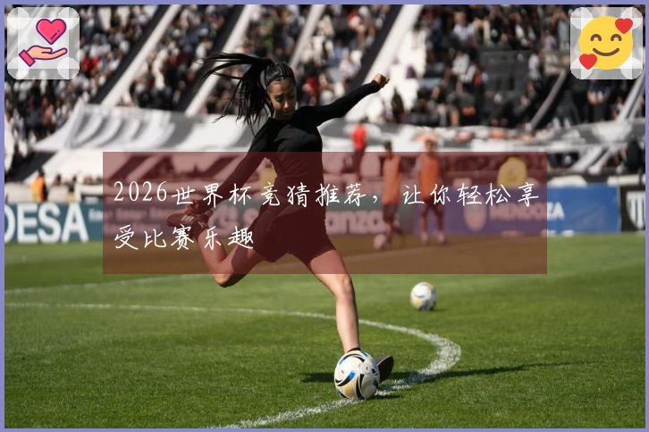 2026世界杯竞猜推荐，让你轻松享受比赛乐趣