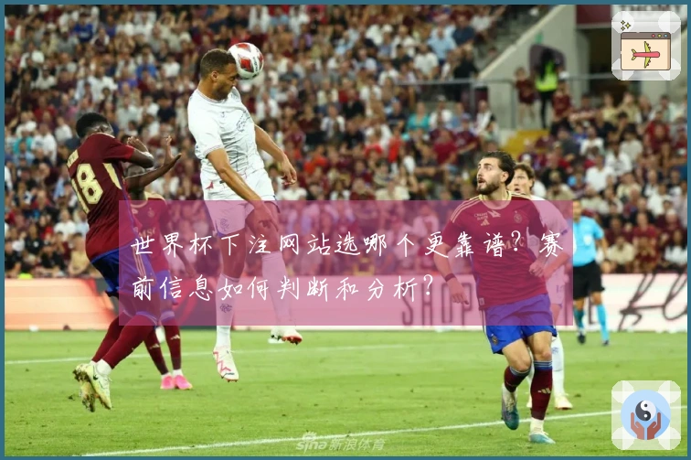 世界杯下注网站选哪个更靠谱？赛前信息如何判断和分析？